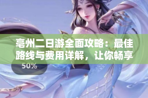 亳州二日游全面攻略：最佳路线与费用详解，让你畅享快乐假期