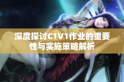 深度探讨C1V1作业的重要性与实施策略解析