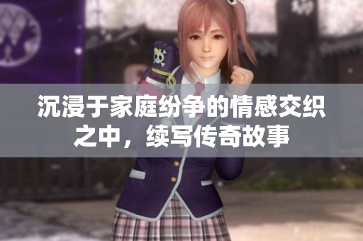 沉浸于家庭纷争的情感交织之中，续写传奇故事