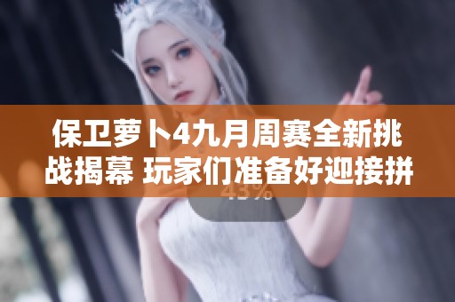 保卫萝卜4九月周赛全新挑战揭幕 玩家们准备好迎接拼搏之战了吗
