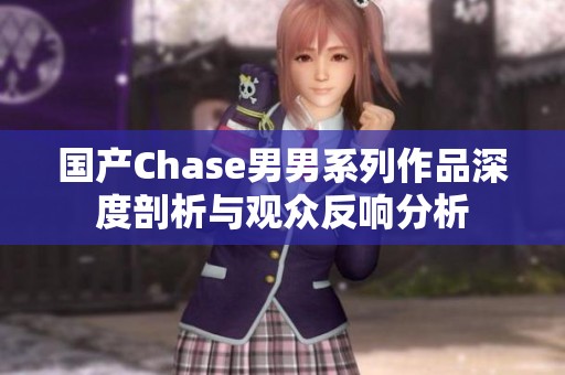 国产Chase男男系列作品深度剖析与观众反响分析