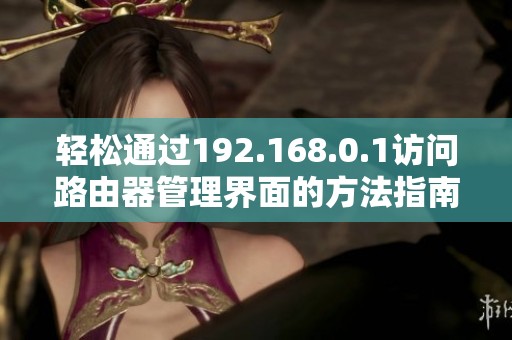 轻松通过192.168.0.1访问路由器管理界面的方法指南