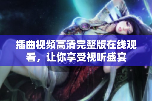 插曲视频高清完整版在线观看，让你享受视听盛宴