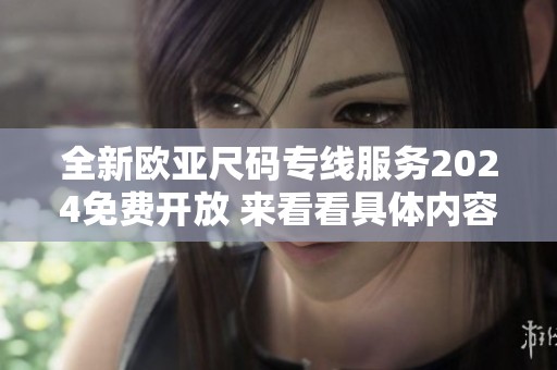 全新欧亚尺码专线服务2024免费开放 来看看具体内容吧