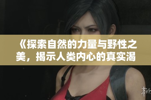 《探索自然的力量与野性之美，揭示人类内心的真实渴望》