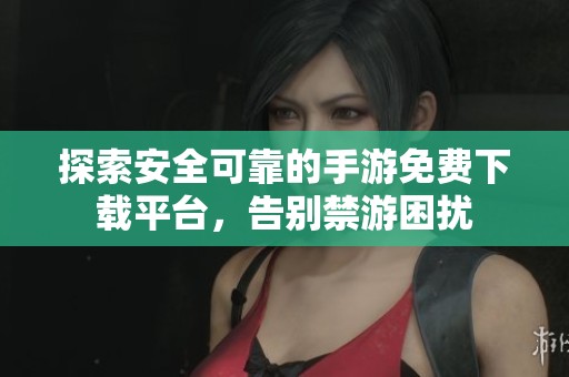 探索安全可靠的手游免费下载平台，告别禁游困扰