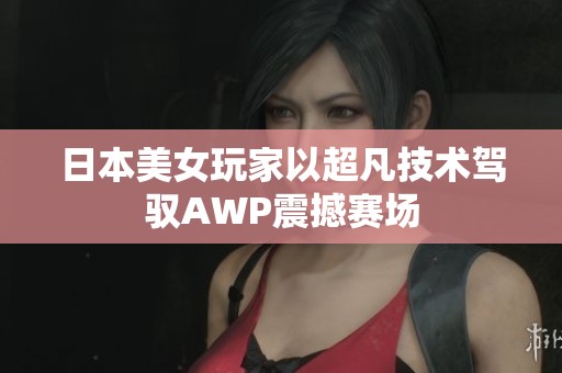 日本美女玩家以超凡技术驾驭AWP震撼赛场