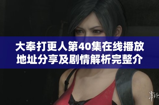 大奉打更人第40集在线播放地址分享及剧情解析完整介绍