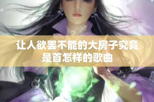 让人欲罢不能的大房子究竟是首怎样的歌曲