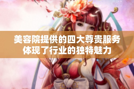 美容院提供的四大尊贵服务体现了行业的独特魅力
