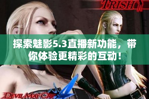 探索魅影5.3直播新功能，带你体验更精彩的互动！