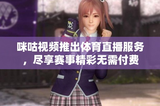 咪咕视频推出体育直播服务，尽享赛事精彩无需付费