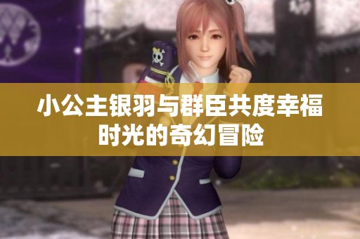 小公主银羽与群臣共度幸福时光的奇幻冒险