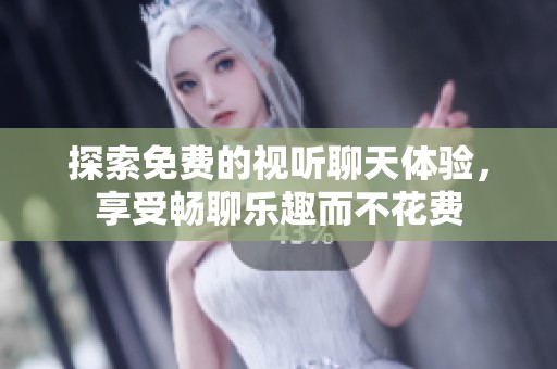 探索免费的视听聊天体验，享受畅聊乐趣而不花费