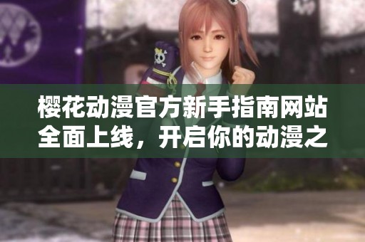 樱花动漫官方新手指南网站全面上线，开启你的动漫之旅