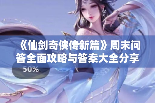 《仙剑奇侠传新篇》周末问答全面攻略与答案大全分享2025-7724