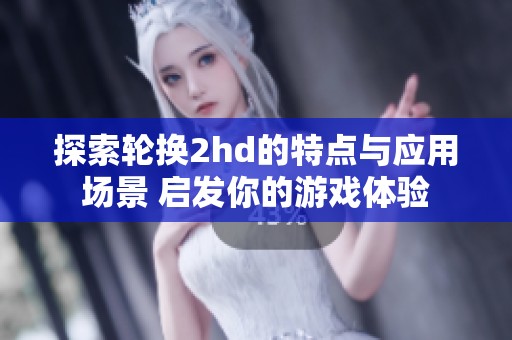 探索轮换2hd的特点与应用场景 启发你的游戏体验