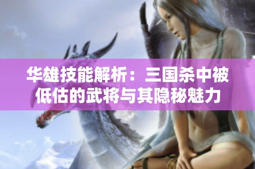华雄技能解析：三国杀中被低估的武将与其隐秘魅力