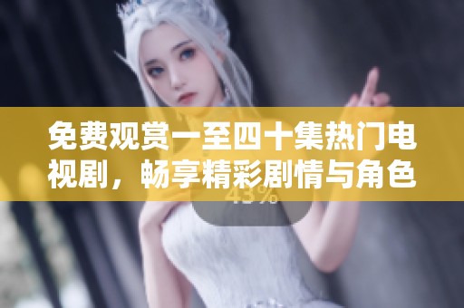 免费观赏一至四十集热门电视剧，畅享精彩剧情与角色魅力