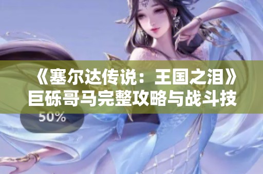 《塞尔达传说：王国之泪》巨砾哥马完整攻略与战斗技巧解析