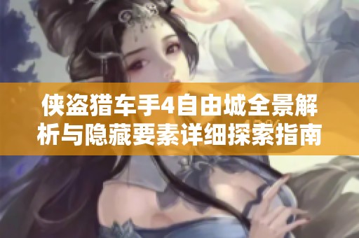 侠盗猎车手4自由城全景解析与隐藏要素详细探索指南
