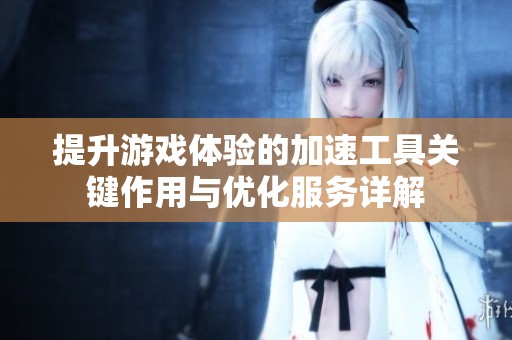 提升游戏体验的加速工具关键作用与优化服务详解