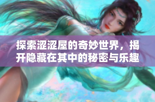 探索涩涩屋的奇妙世界，揭开隐藏在其中的秘密与乐趣