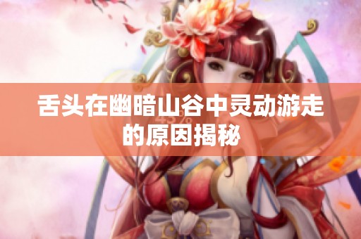 舌头在幽暗山谷中灵动游走的原因揭秘