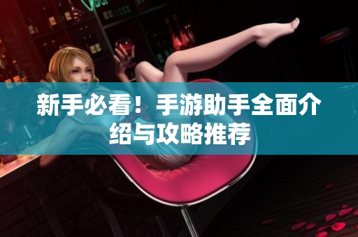 新手必看！手游助手全面介绍与攻略推荐