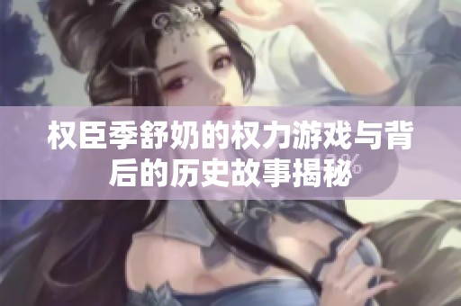 权臣季舒奶的权力游戏与背后的历史故事揭秘