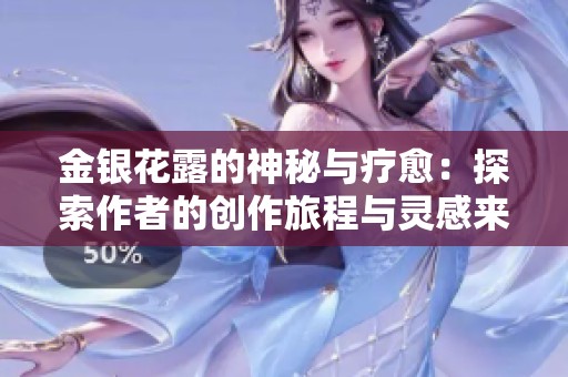 金银花露的神秘与疗愈：探索作者的创作旅程与灵感来源