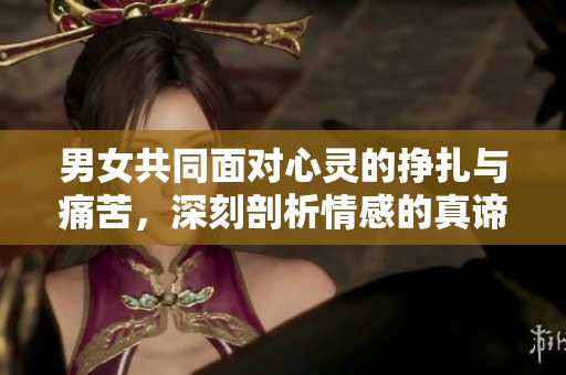 男女共同面对心灵的挣扎与痛苦，深刻剖析情感的真谛