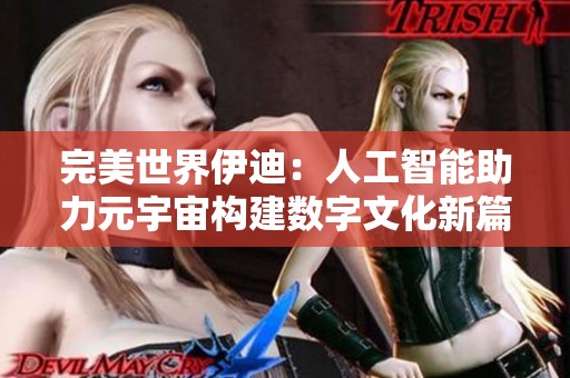 完美世界伊迪：人工智能助力元宇宙构建数字文化新篇章