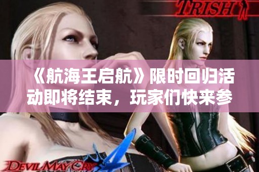 《航海王启航》限时回归活动即将结束，玩家们快来参与吧!