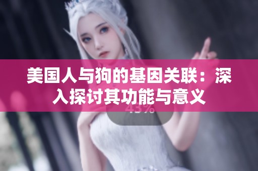 美国人与狗的基因关联：深入探讨其功能与意义