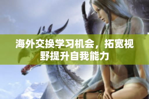 海外交换学习机会，拓宽视野提升自我能力