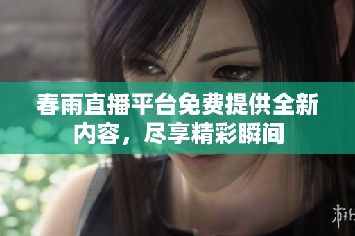 春雨直播平台免费提供全新内容，尽享精彩瞬间