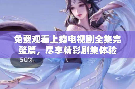 免费观看上瘾电视剧全集完整篇，尽享精彩剧集体验