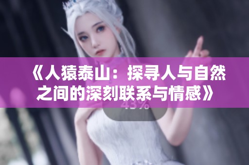 《人猿泰山：探寻人与自然之间的深刻联系与情感》
