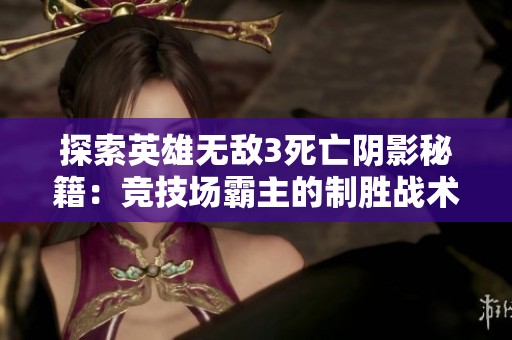 探索英雄无敌3死亡阴影秘籍：竞技场霸主的制胜战术解析