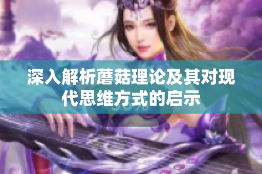 深入解析蘑菇理论及其对现代思维方式的启示