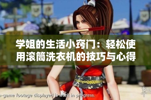 学姐的生活小窍门：轻松使用滚筒洗衣机的技巧与心得