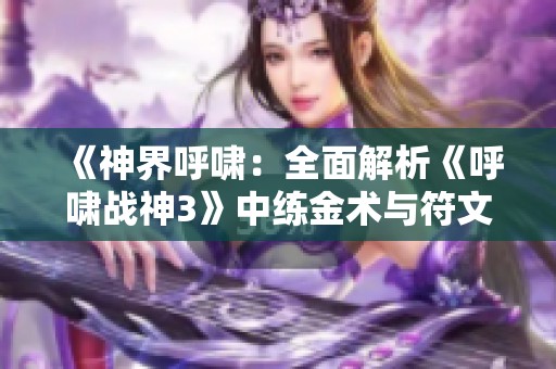 《神界呼啸：全面解析《呼啸战神3》中练金术与符文魔法的奥秘》