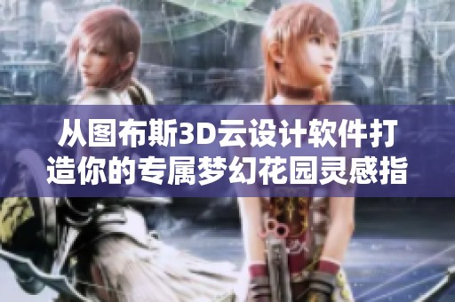 从图布斯3D云设计软件打造你的专属梦幻花园灵感指南