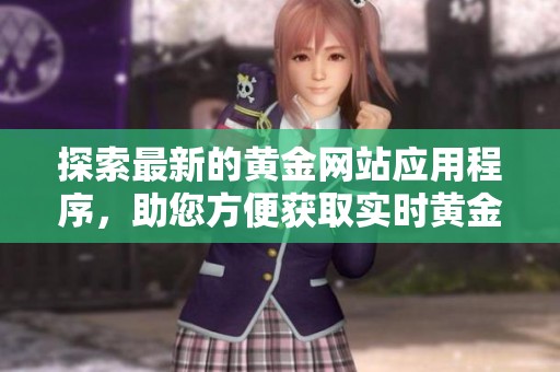 探索最新的黄金网站应用程序，助您方便获取实时黄金信息
