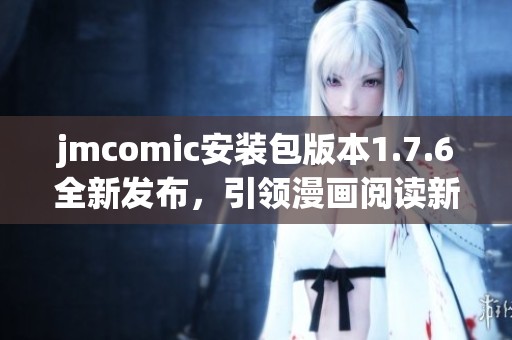 jmcomic安装包版本1.7.6全新发布，引领漫画阅读新体验