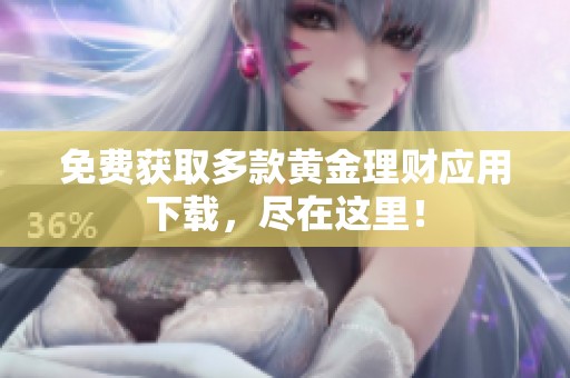 免费获取多款黄金理财应用下载，尽在这里！