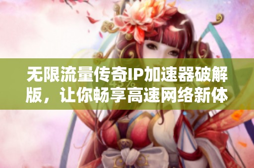 无限流量传奇IP加速器破解版，让你畅享高速网络新体验