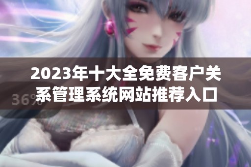 2023年十大全免费客户关系管理系统网站推荐入口