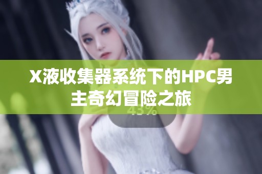 X液收集器系统下的HPC男主奇幻冒险之旅